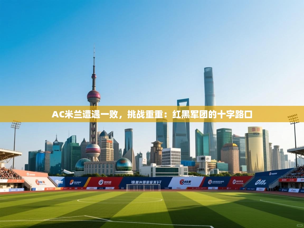 AC米兰遭遇一败，挑战重重：红黑军团的十字路口