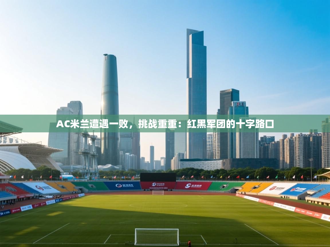 AC米兰遭遇一败,挑战重重:红黑军团的十字路口 第2张