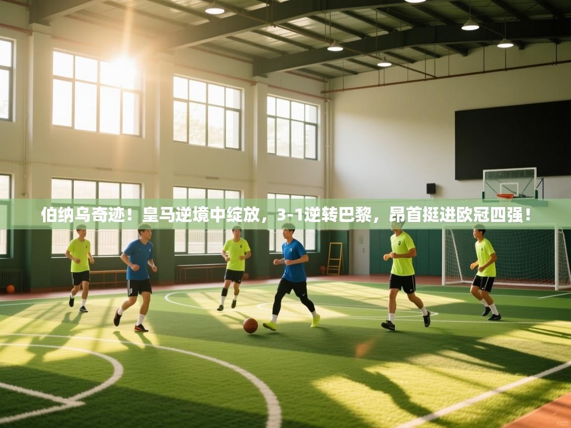 伯纳乌奇迹！皇马逆境中绽放，3-1逆转巴黎，昂首挺进欧冠四强！