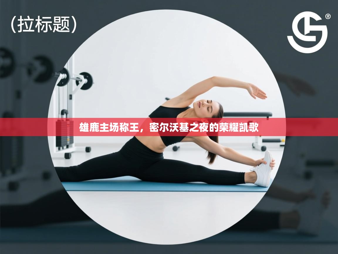 雄鹿主场称王，密尔沃基之夜的荣耀凯歌