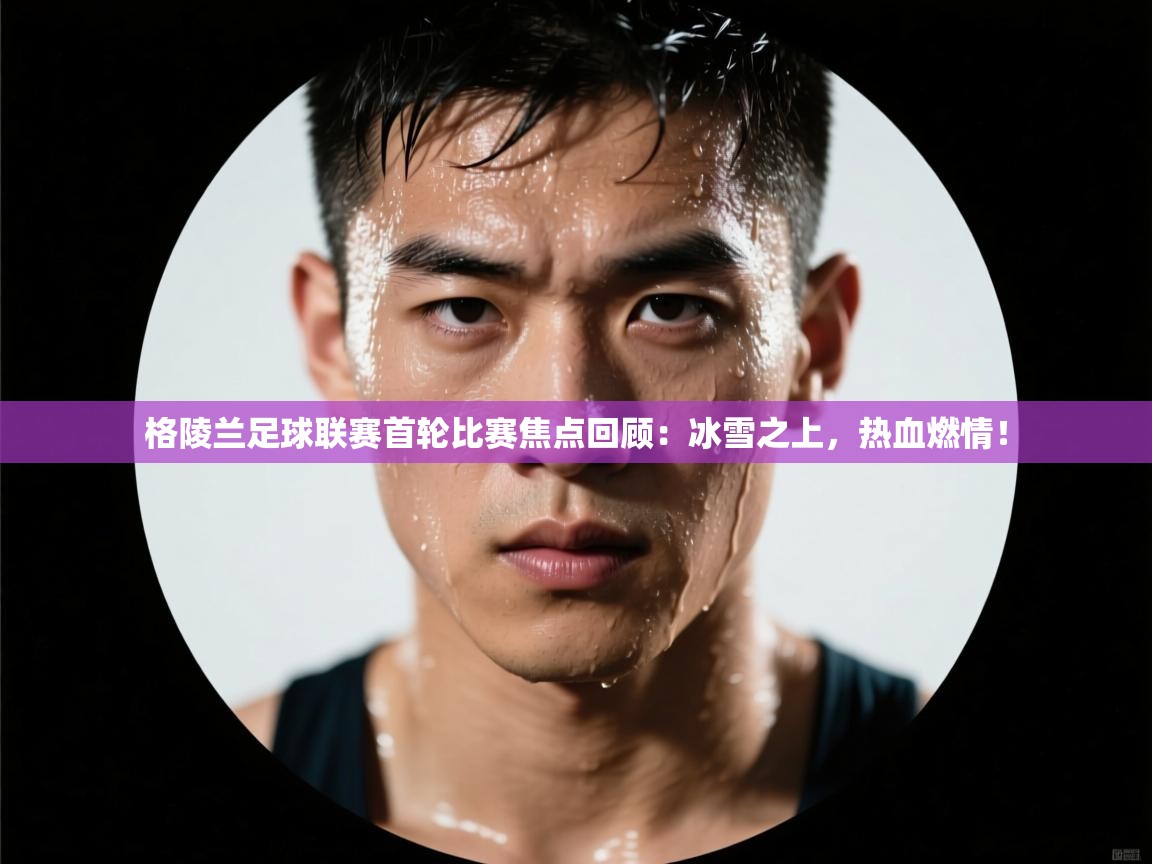格陵兰足球联赛首轮比赛焦点回顾:冰雪之上,热血燃情! 第2张