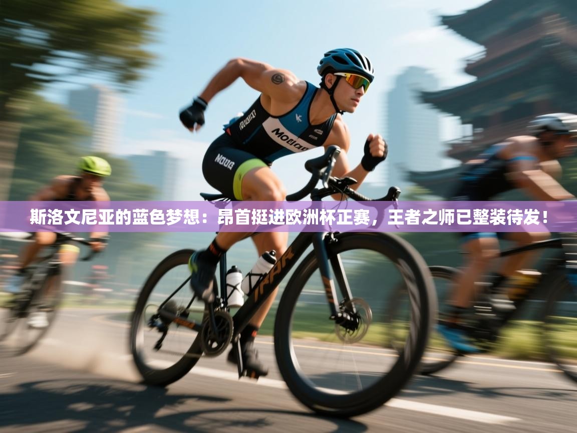 斯洛文尼亚的蓝色梦想：昂首挺进欧洲杯正赛，王者之师已整装待发！