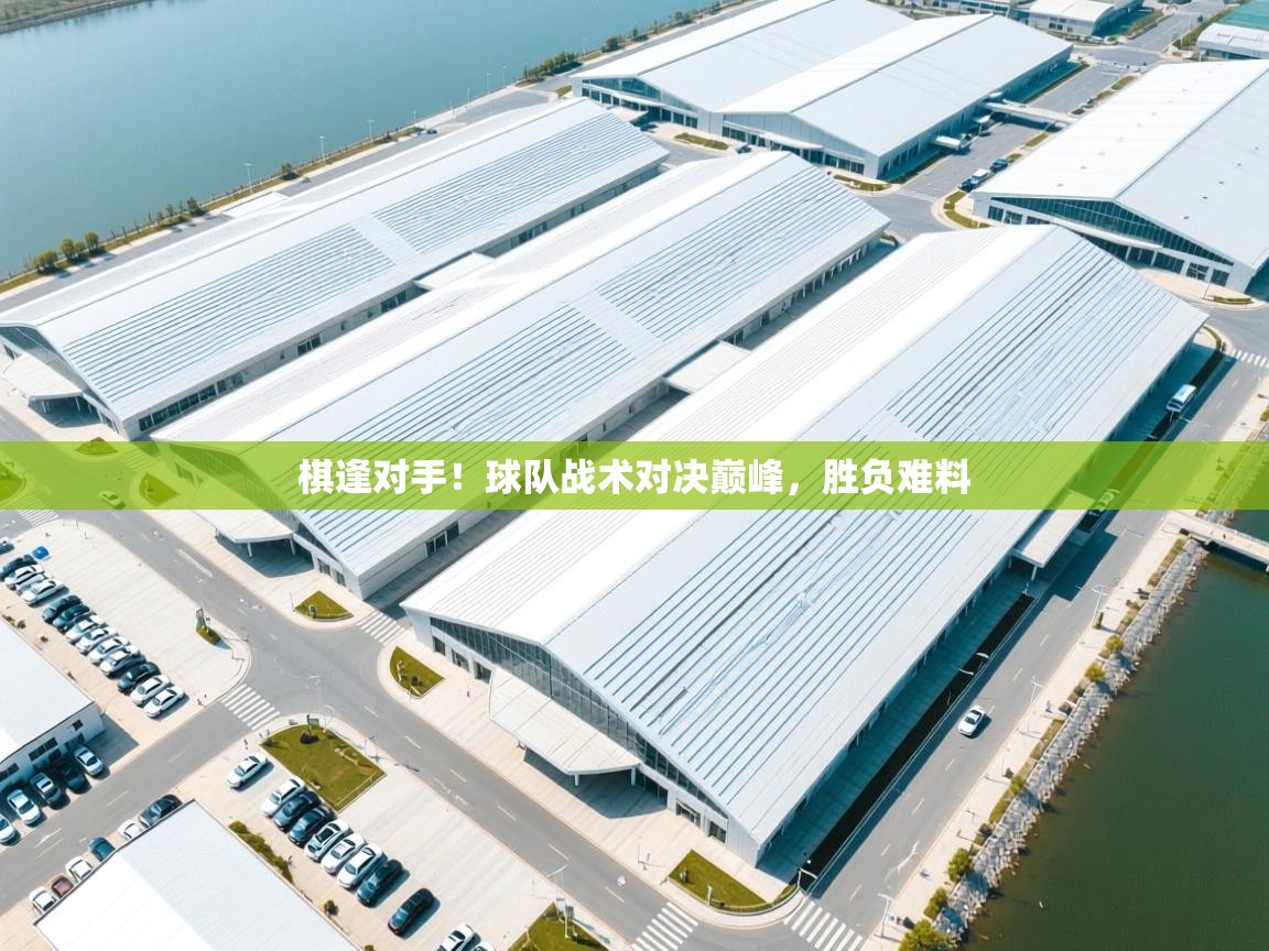 棋逢对手!球队战术对决巅峰,胜负难料 第2张