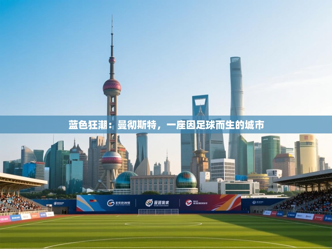 蓝色狂潮：曼彻斯特，一座因足球而生的城市